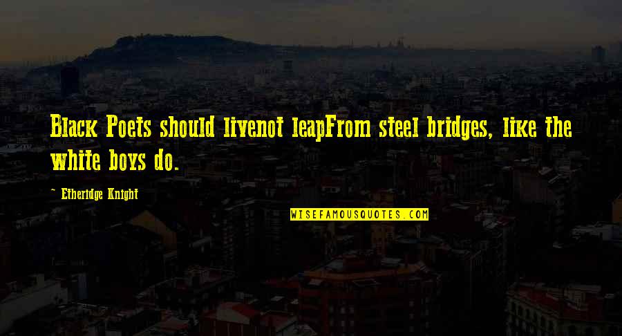 Etheridge Quotes By Etheridge Knight: Black Poets should livenot leapFrom steel bridges, like