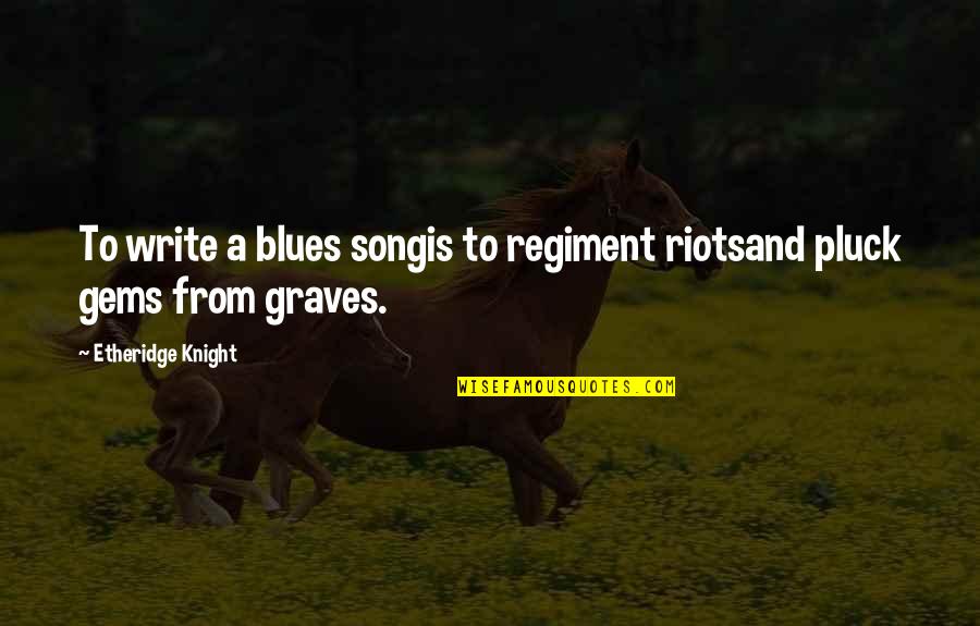 Etheridge Quotes By Etheridge Knight: To write a blues songis to regiment riotsand