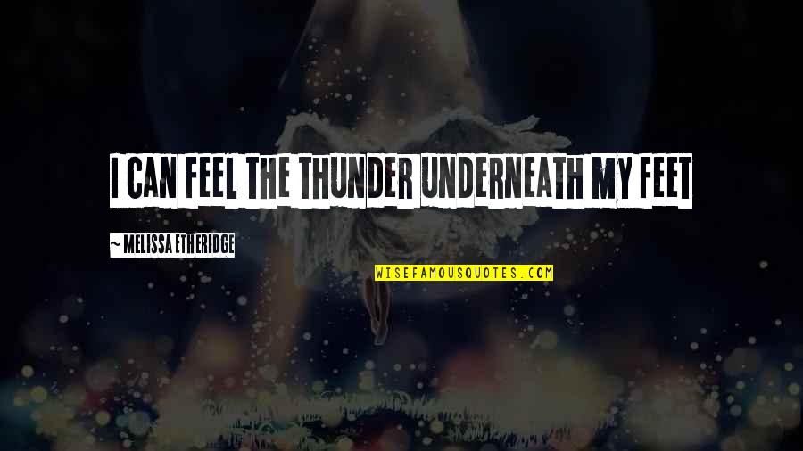 Etheridge Quotes By Melissa Etheridge: I can feel the thunder underneath my feet