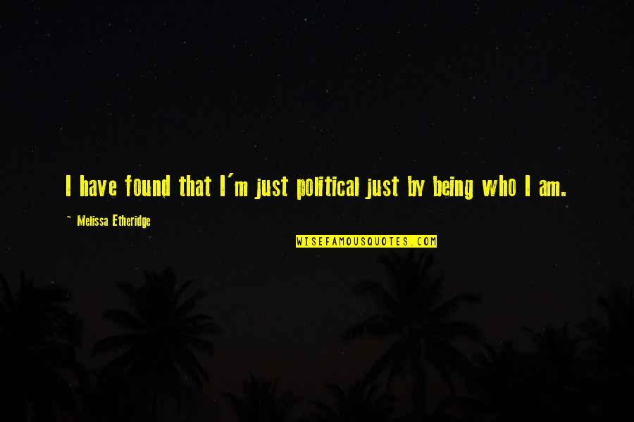 Etheridge Quotes By Melissa Etheridge: I have found that I'm just political just