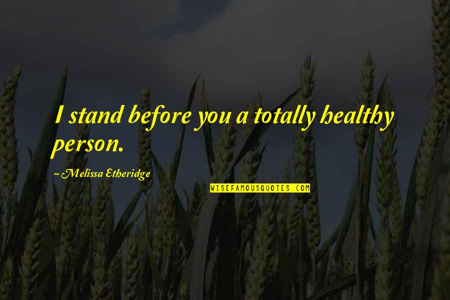Etheridge Quotes By Melissa Etheridge: I stand before you a totally healthy person.