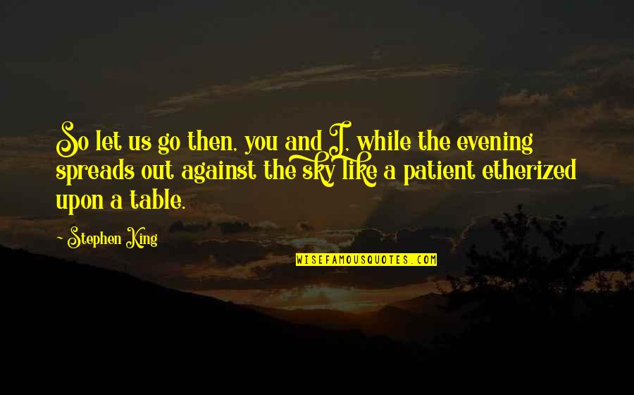 Etherized Upon A Table Quotes By Stephen King: So let us go then, you and I,