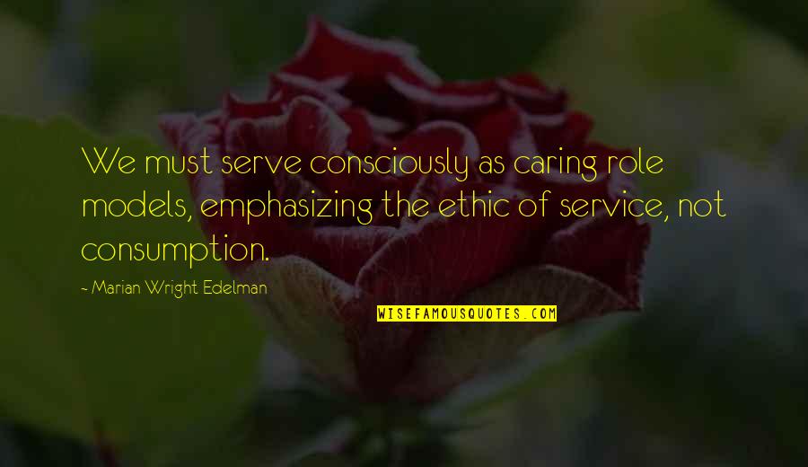Ethic Quotes By Marian Wright Edelman: We must serve consciously as caring role models,