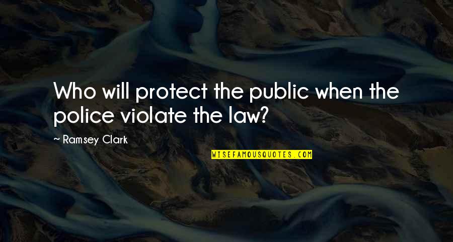 Ethical Culture Quotes By Ramsey Clark: Who will protect the public when the police