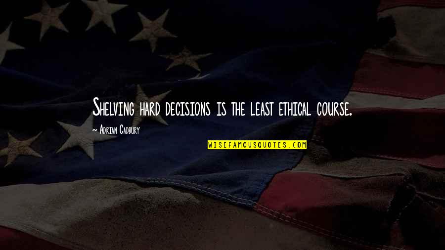 Ethical Decision Quotes By Adrian Cadbury: Shelving hard decisions is the least ethical course.