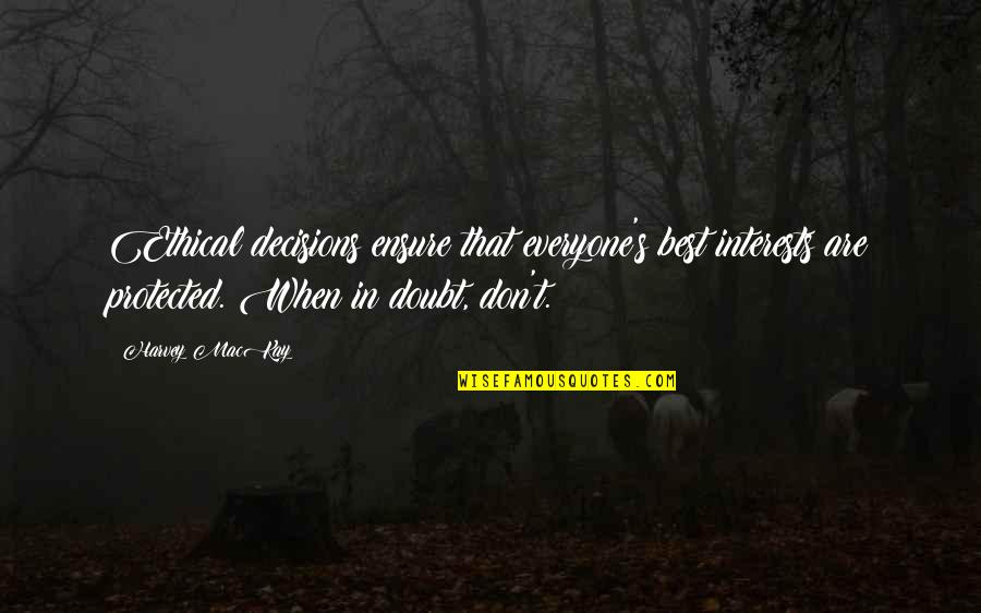 Ethical Decisions Quotes By Harvey MacKay: Ethical decisions ensure that everyone's best interests are