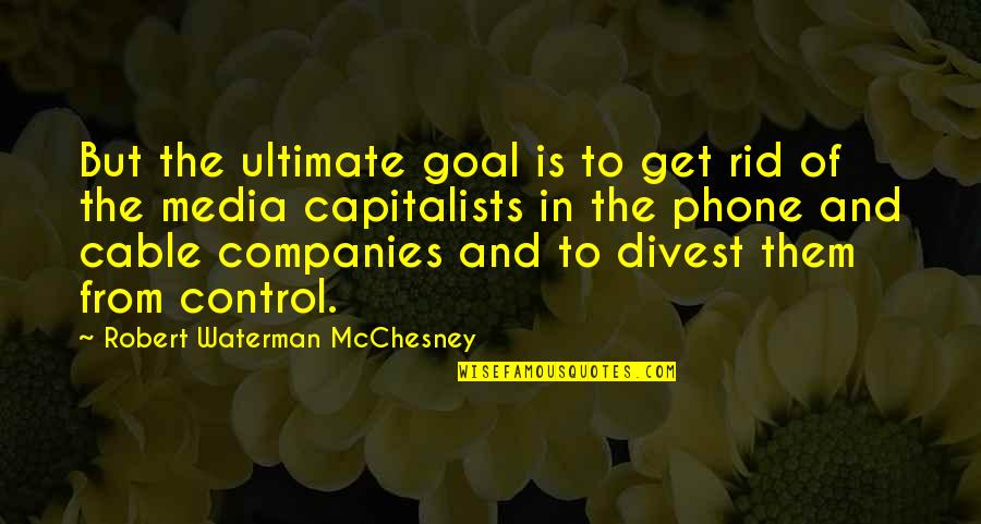 Ethical Dilemmas Quotes By Robert Waterman McChesney: But the ultimate goal is to get rid