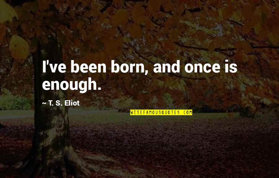 Ethical Diversity Quotes By T. S. Eliot: I've been born, and once is enough.