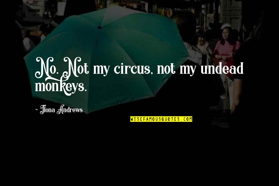 Ethical Life Quotes By Ilona Andrews: No. Not my circus, not my undead monkeys.