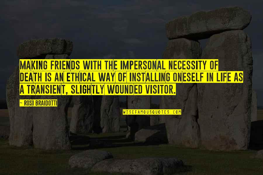 Ethical Life Quotes By Rosi Braidotti: Making friends with the impersonal necessity of death