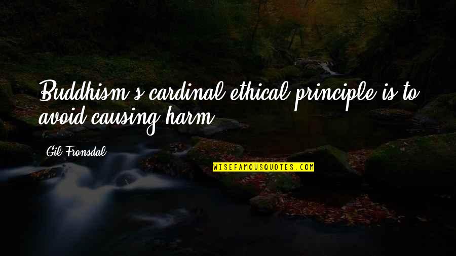 Ethical Principles Quotes By Gil Fronsdal: Buddhism's cardinal ethical principle is to avoid causing