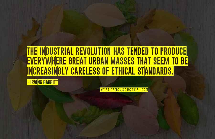 Ethical Standards Quotes By Irving Babbitt: The industrial revolution has tended to produce everywhere