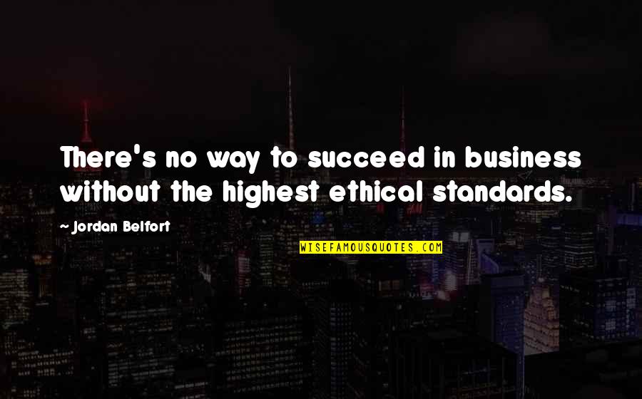 Ethical Standards Quotes By Jordan Belfort: There's no way to succeed in business without