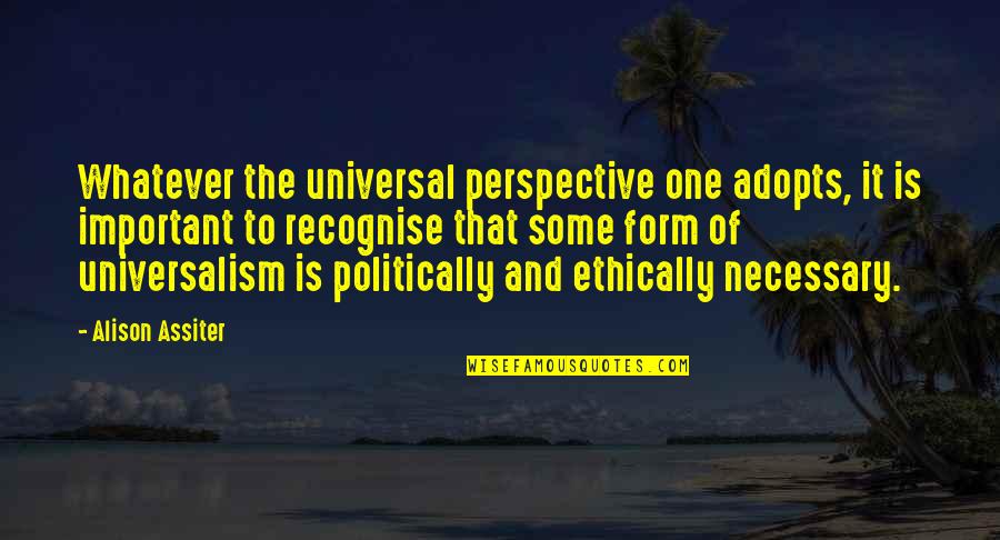 Ethically Quotes By Alison Assiter: Whatever the universal perspective one adopts, it is