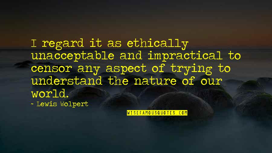 Ethically Quotes By Lewis Wolpert: I regard it as ethically unacceptable and impractical