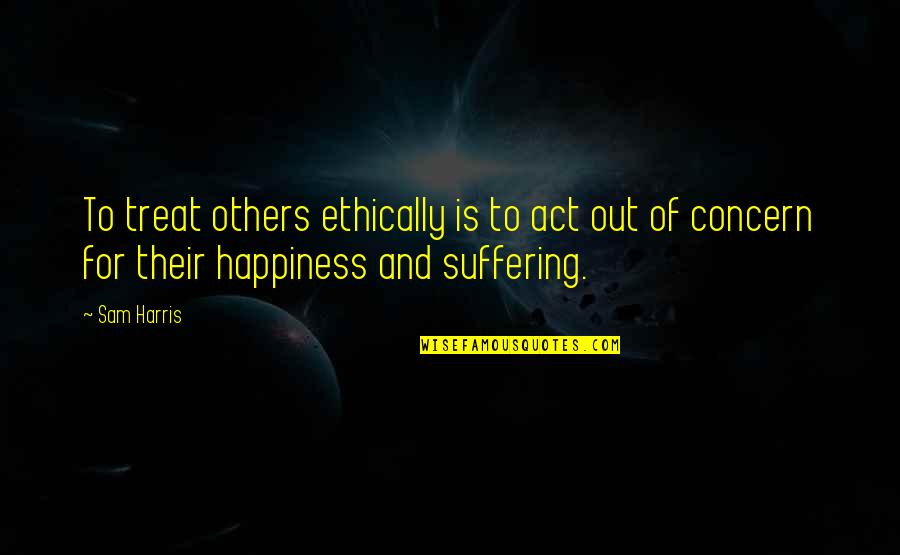 Ethically Quotes By Sam Harris: To treat others ethically is to act out