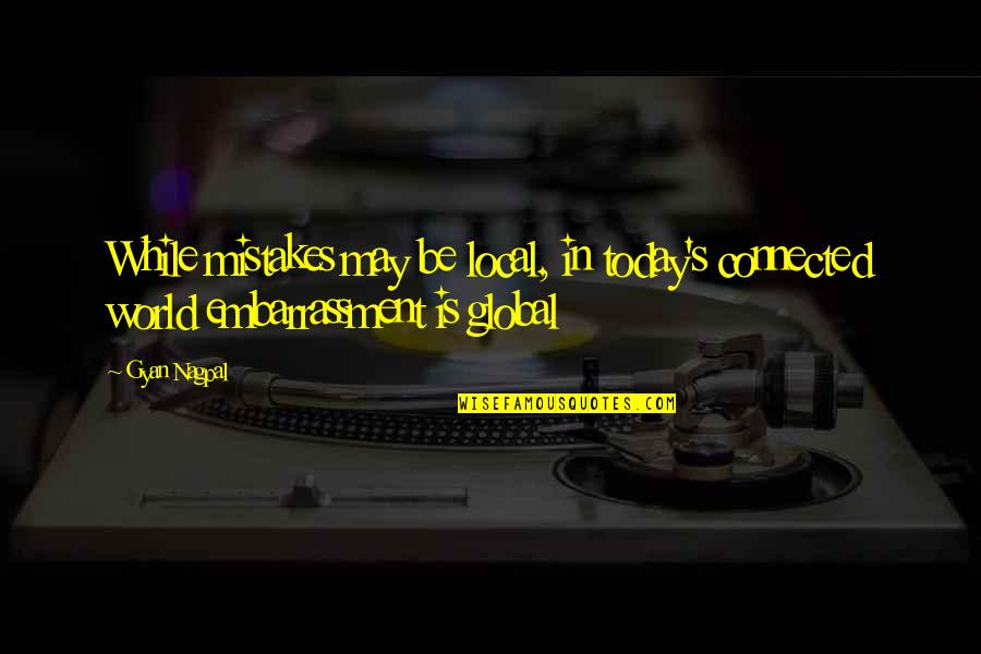 Ethics And Business Quotes By Gyan Nagpal: While mistakes may be local, in today's connected