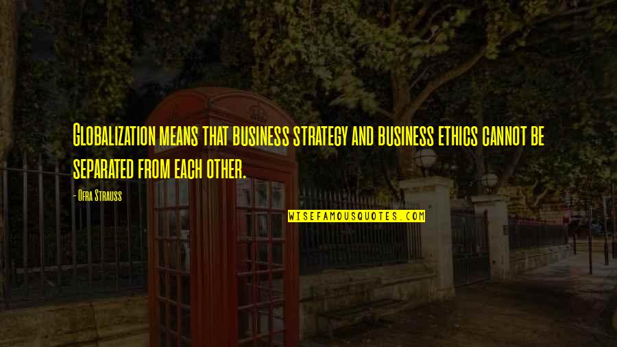 Ethics And Business Quotes By Ofra Strauss: Globalization means that business strategy and business ethics