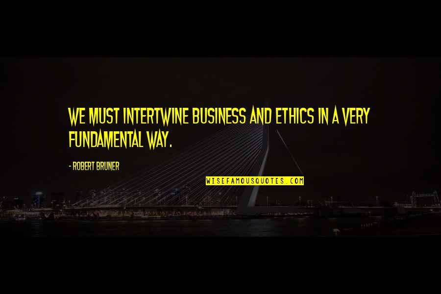 Ethics And Business Quotes By Robert Bruner: We must intertwine business and ethics in a