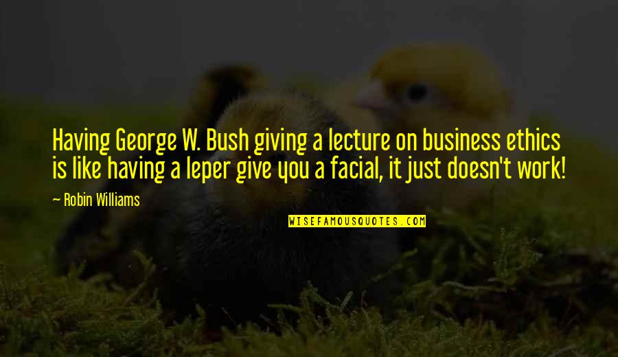 Ethics And Business Quotes By Robin Williams: Having George W. Bush giving a lecture on