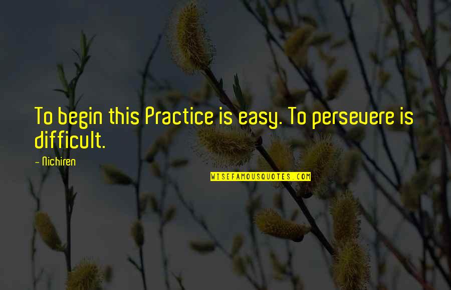 Ethics And Compliance Quotes By Nichiren: To begin this Practice is easy. To persevere