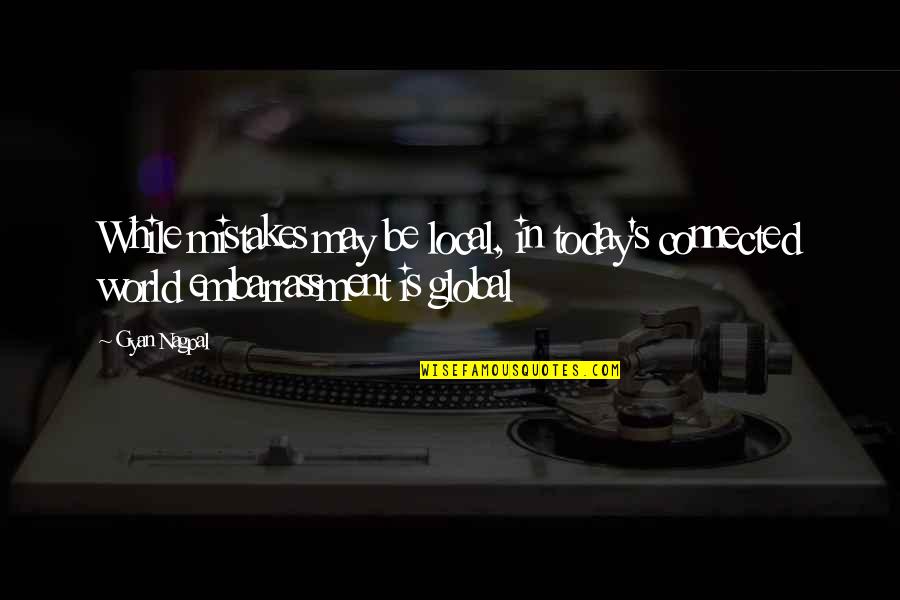 Ethics And Governance Quotes By Gyan Nagpal: While mistakes may be local, in today's connected