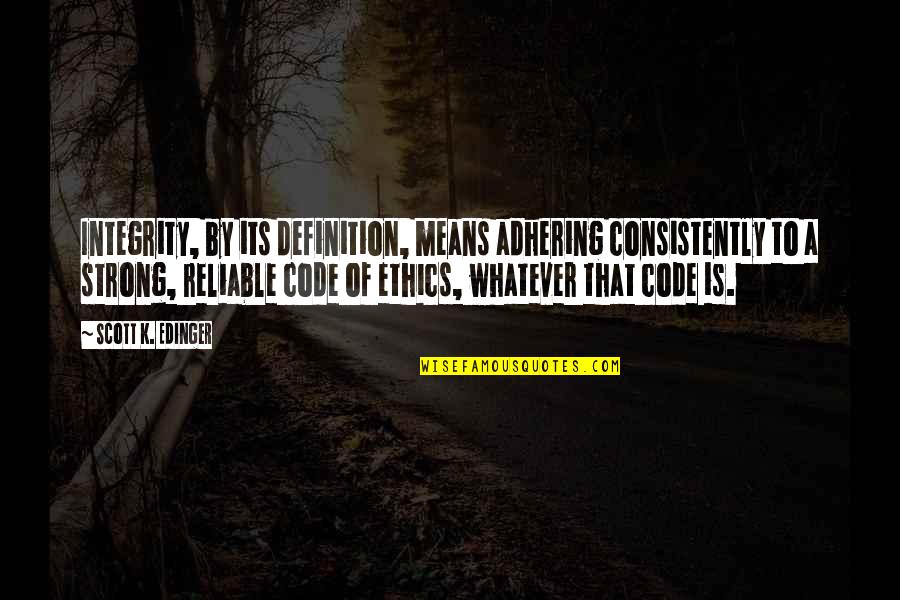 Ethics And Integrity Quotes By Scott K. Edinger: Integrity, by its definition, means adhering consistently to