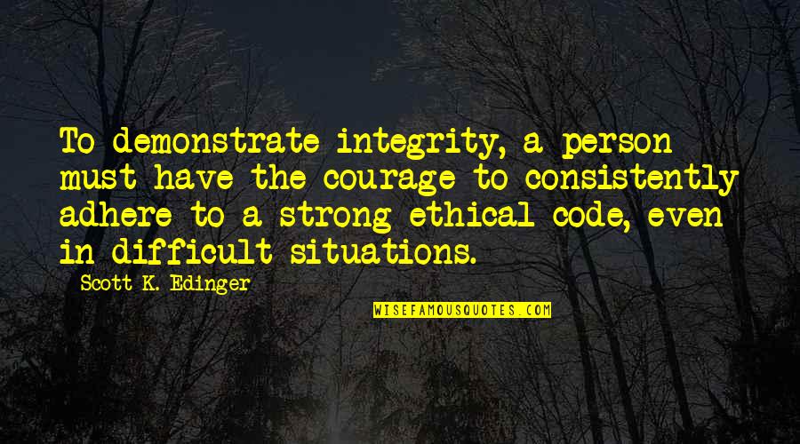 Ethics And Integrity Quotes By Scott K. Edinger: To demonstrate integrity, a person must have the