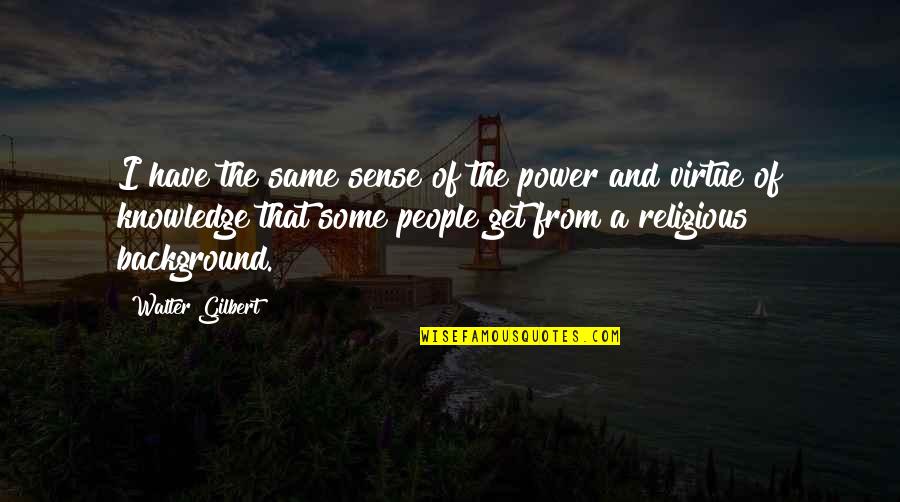 Ethics And Moral Values Quotes By Walter Gilbert: I have the same sense of the power