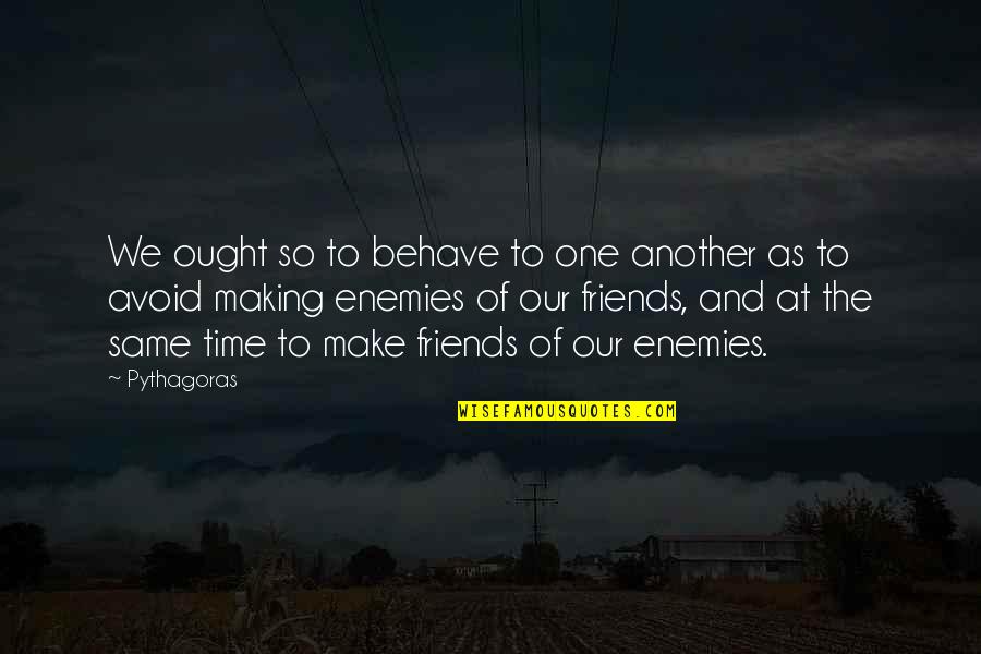 Ethics And Morality Quotes By Pythagoras: We ought so to behave to one another Ethics And Morality Quotes By Pythagoras: We ought so to behave to one another