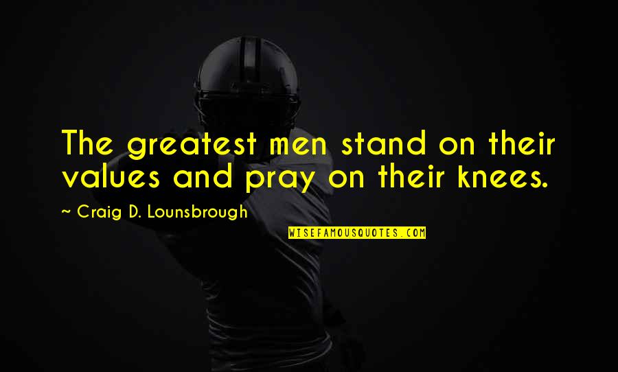 Ethics And Morals Quotes By Craig D. Lounsbrough: The greatest men stand on their values and