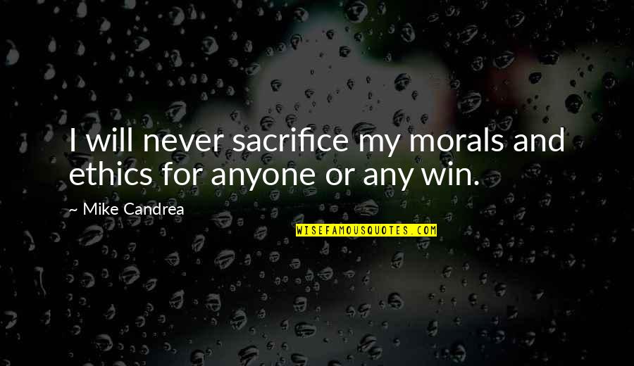 Ethics And Morals Quotes By Mike Candrea: I will never sacrifice my morals and ethics