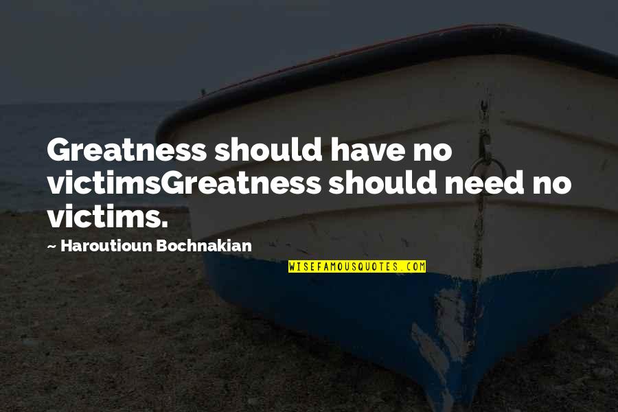 Ethics And Religion Quotes By Haroutioun Bochnakian: Greatness should have no victimsGreatness should need no