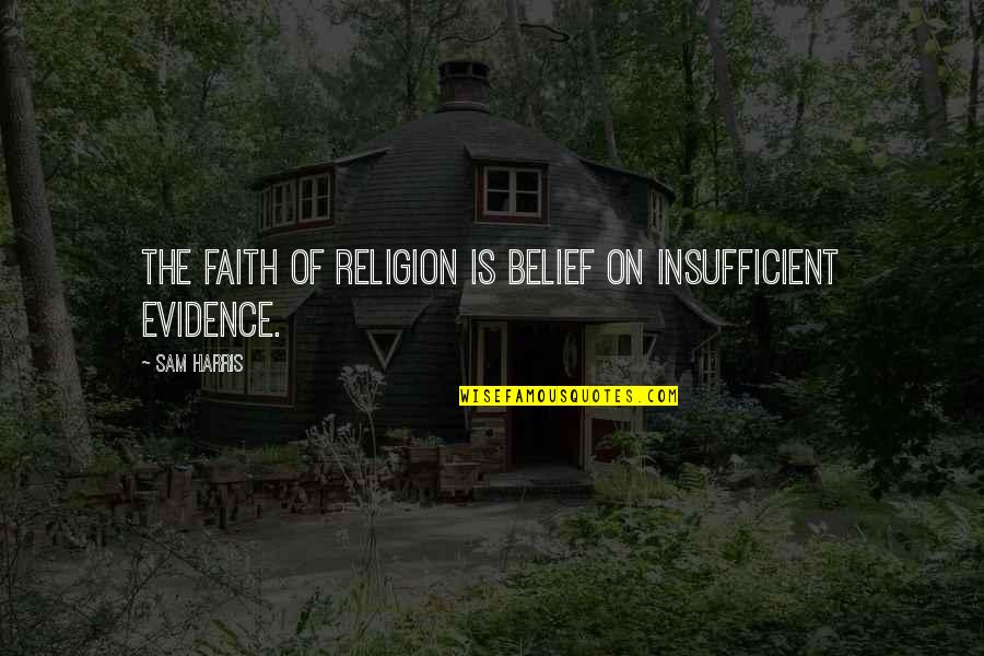 Ethics And Religion Quotes By Sam Harris: The faith of religion is belief on insufficient