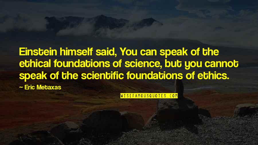 Ethics And Science Quotes By Eric Metaxas: Einstein himself said, You can speak of the