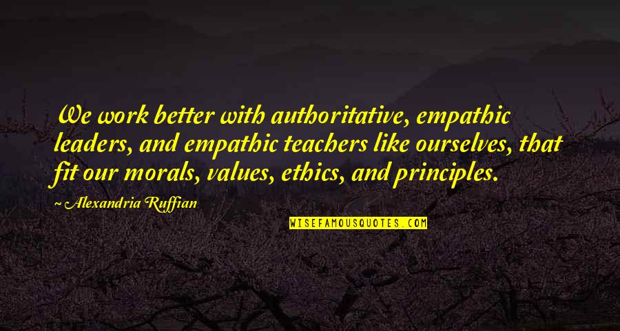Ethics And Values Quotes By Alexandria Ruffian: We work better with authoritative, empathic leaders, and