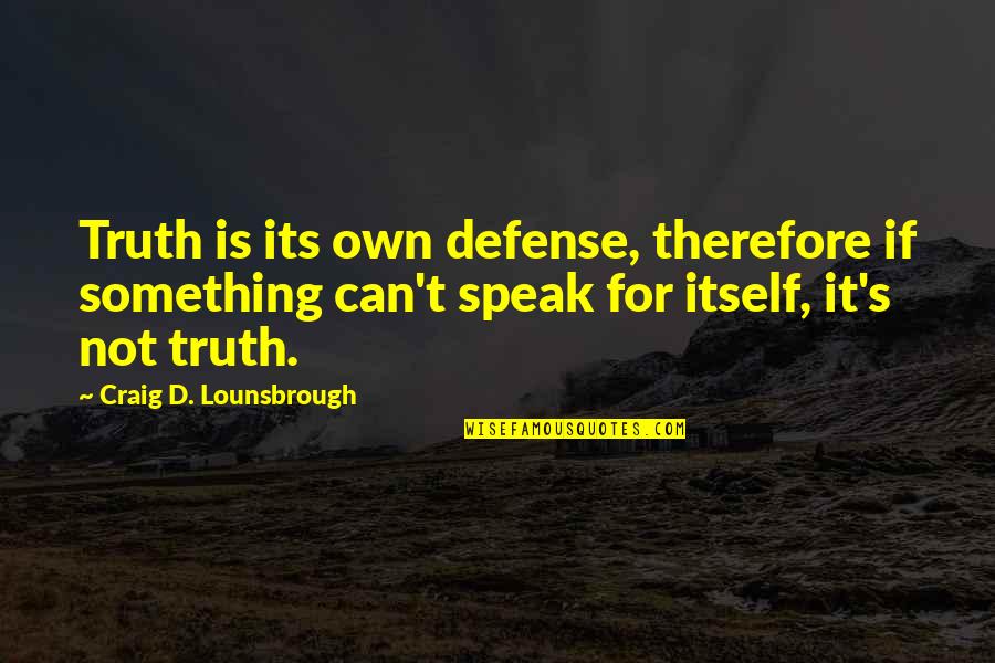 Ethics And Values Quotes By Craig D. Lounsbrough: Truth is its own defense, therefore if something