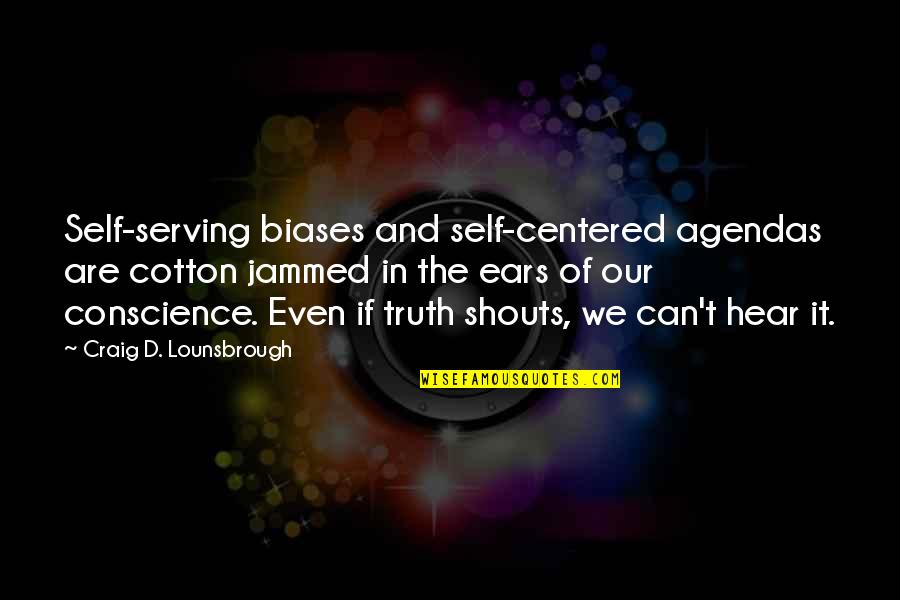 Ethics And Values Quotes By Craig D. Lounsbrough: Self-serving biases and self-centered agendas are cotton jammed