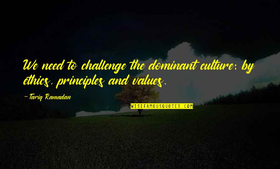 Ethics And Values Quotes By Tariq Ramadan: We need to challenge the dominant culture: by