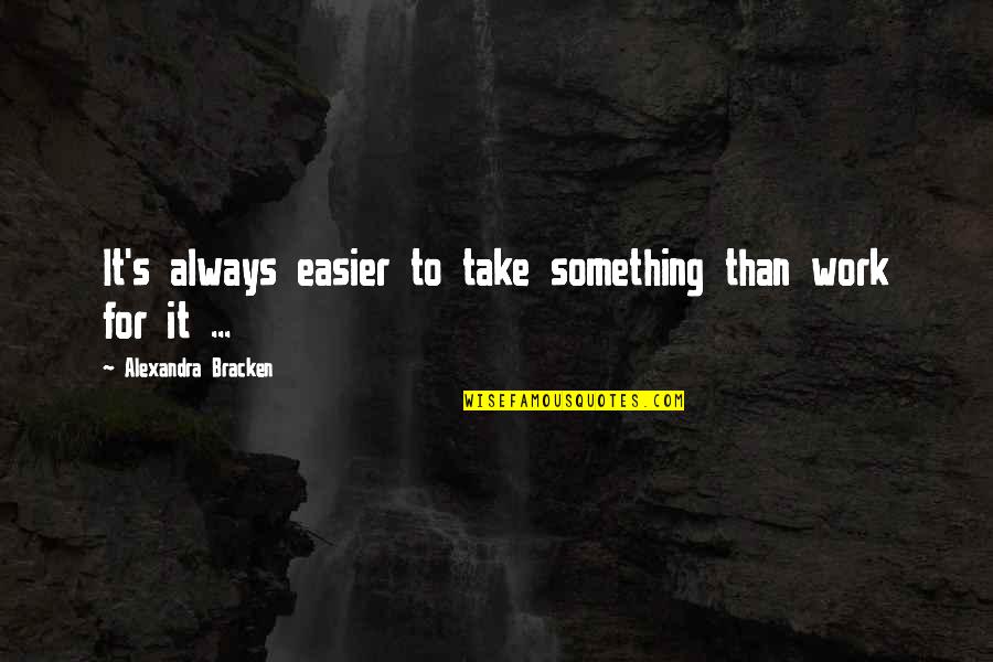 Ethics At Work Quotes By Alexandra Bracken: It's always easier to take something than work Ethics At Work Quotes By Alexandra Bracken: It's always easier to take something than work