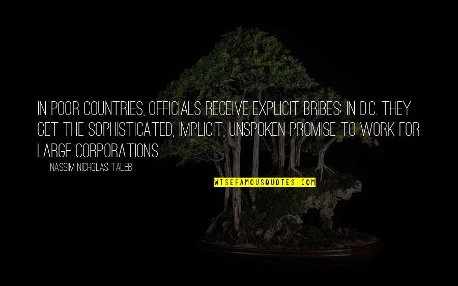 Ethics At Work Quotes By Nassim Nicholas Taleb: In poor countries, officials receive explicit bribes; in Ethics At Work Quotes By Nassim Nicholas Taleb: In poor countries, officials receive explicit bribes; in