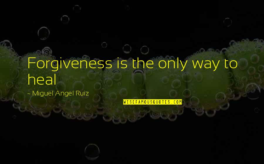 Ethics For Lawyers Quotes By Miguel Angel Ruiz: Forgiveness is the only way to heal