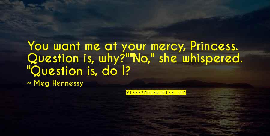 Ethics In Frankenstein Quotes By Meg Hennessy: You want me at your mercy, Princess. Question