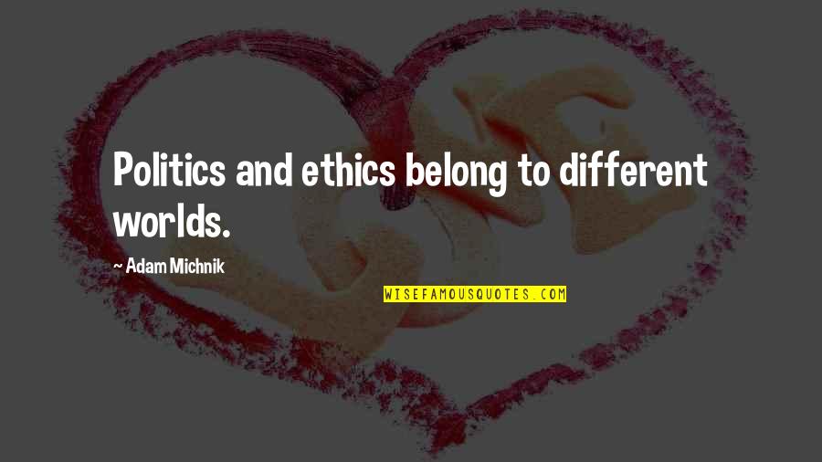 Ethics In Politics Quotes By Adam Michnik: Politics and ethics belong to different worlds.