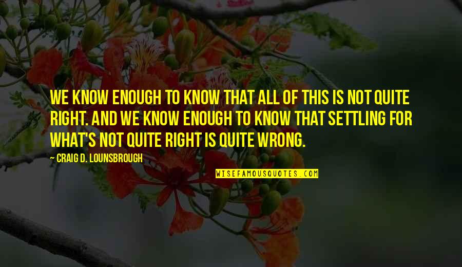 Ethics In Politics Quotes By Craig D. Lounsbrough: We know enough to know that all of