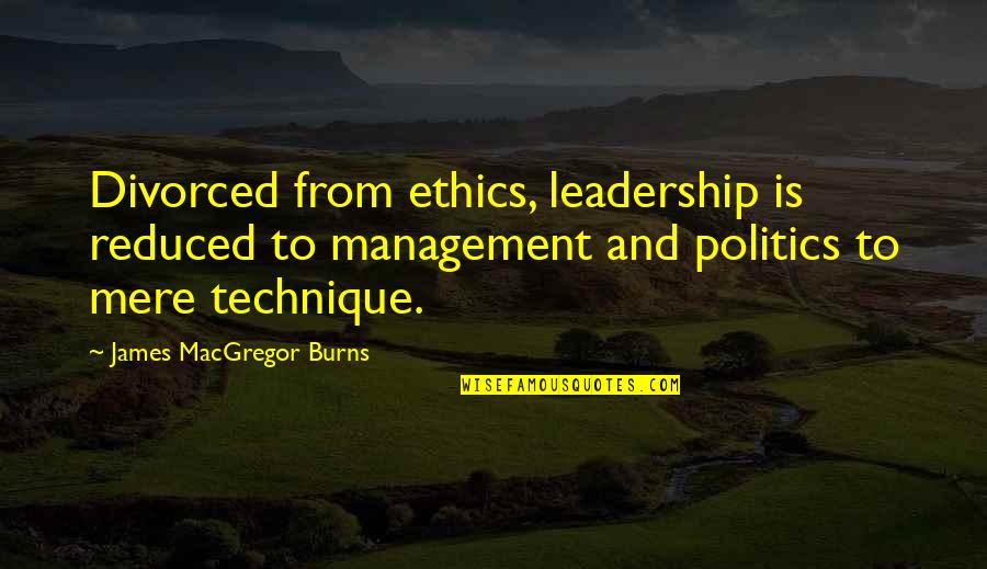 Ethics In Politics Quotes By James MacGregor Burns: Divorced from ethics, leadership is reduced to management
