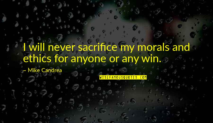 Ethics In Sports Quotes By Mike Candrea: I will never sacrifice my morals and ethics