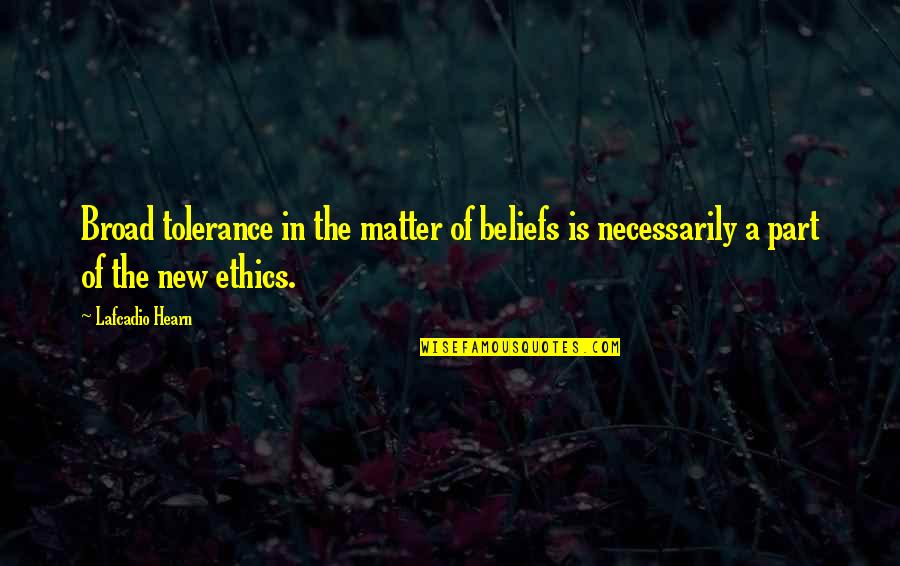 Ethics Matter Quotes By Lafcadio Hearn: Broad tolerance in the matter of beliefs is