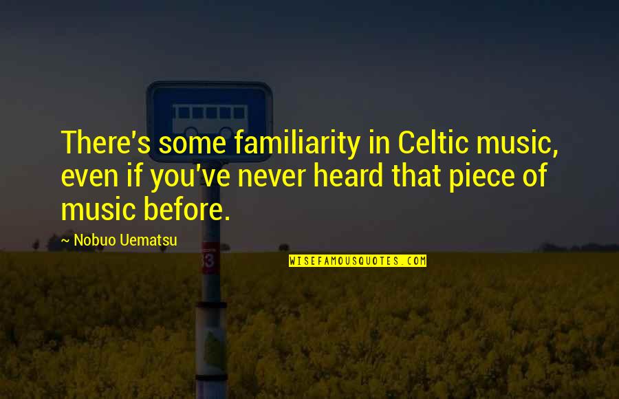 Ethics Matter Quotes By Nobuo Uematsu: There's some familiarity in Celtic music, even if Ethics Matter Quotes By Nobuo Uematsu: There's some familiarity in Celtic music, even if