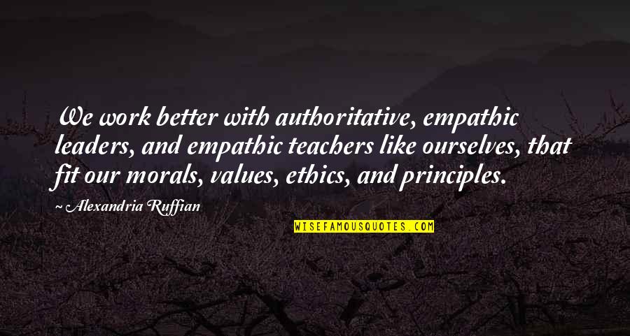 Ethics Morals And Values Quotes By Alexandria Ruffian: We work better with authoritative, empathic leaders, and